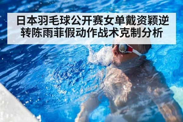 日本羽毛球公开赛女单戴资颖逆转陈雨菲假动作战术克制分析