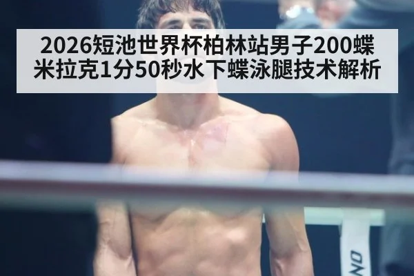 2026短池世界杯柏林站男子200蝶米拉克1分50秒水下蝶泳腿技术解析