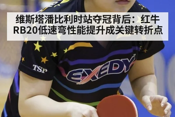 维斯塔潘比利时站夺冠背后:红牛RB20低速弯性能提升成关键转折点
