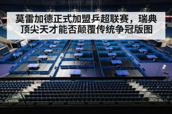 莫雷加德正式加盟乒超联赛,瑞典顶尖天才能否颠覆传统争冠版图